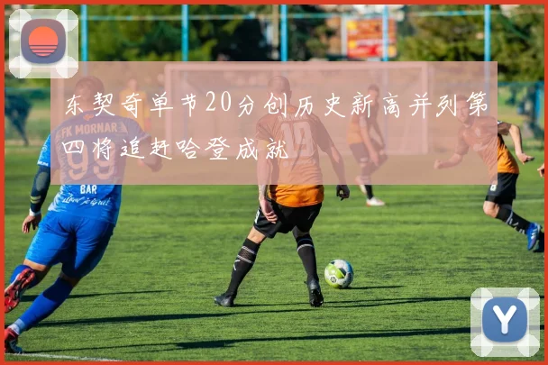东契奇单节20分创历史新高并列第四将追赶哈登成就