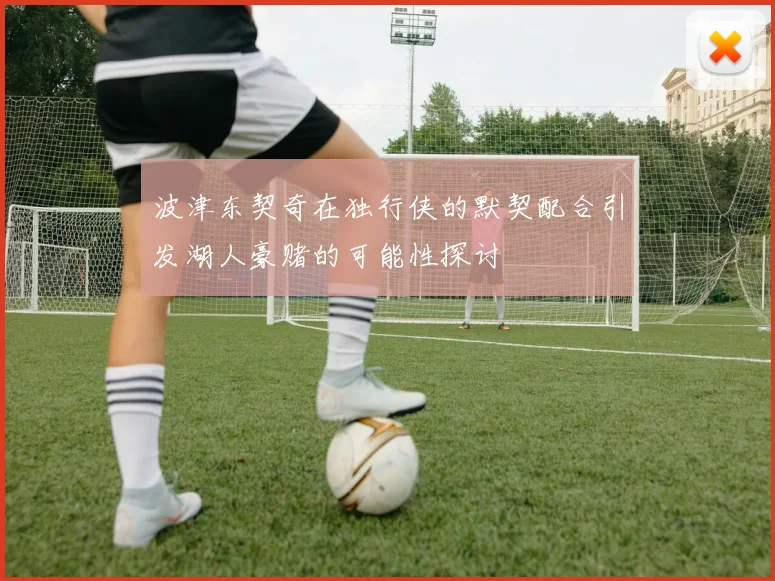 波津东契奇在独行侠的默契配合引发湖人豪赌的可能性探讨