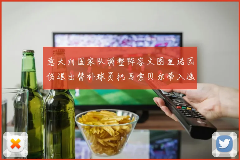 意大利国家队调整阵容文图里诺因伤退出替补球员托马索贝尔蒂入选