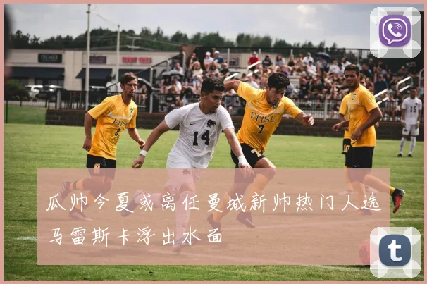 瓜帅今夏或离任曼城新帅热门人选马雷斯卡浮出水面