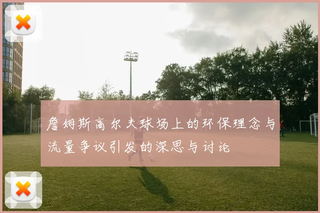 詹姆斯高尔夫球场上的环保理念与流量争议引发的深思与讨论