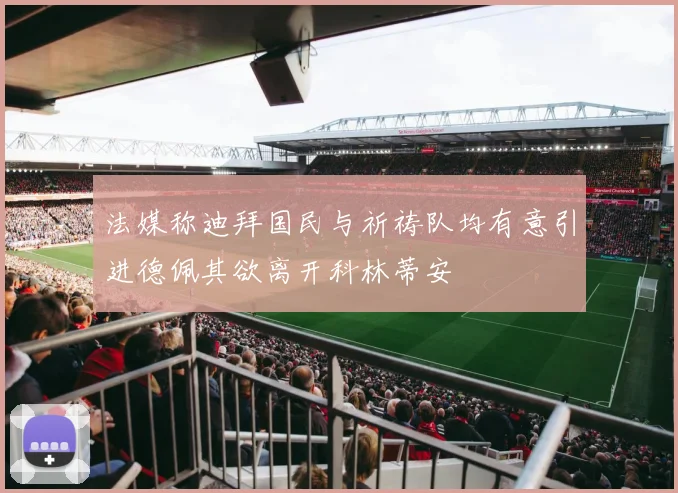 法媒称迪拜国民与祈祷队均有意引进德佩其欲离开科林蒂安