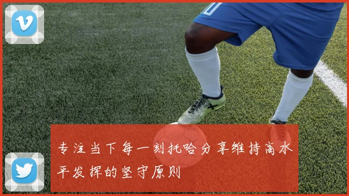 专注当下每一刻托哈分享维持高水平发挥的坚守原则